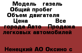  › Модель ­ газель › Общий пробег ­ 143 › Объем двигателя ­ 3 › Цена ­ 463 000 - Все города Авто » Продажа легковых автомобилей   . Ненецкий АО,Оксино с.